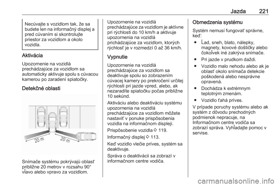 OPEL INSIGNIA BREAK 2017.5  Používateľská príručka (in Slovak) Jazda221Necúvajte s vozidlom tak, že sa
budete len na informačný displej a
pred cúvaním si skontrolujte
priestor za vozidlom a okolo
vozidla.
Aktivácia
Upozornenie na vozidlá
prechádzajúce z