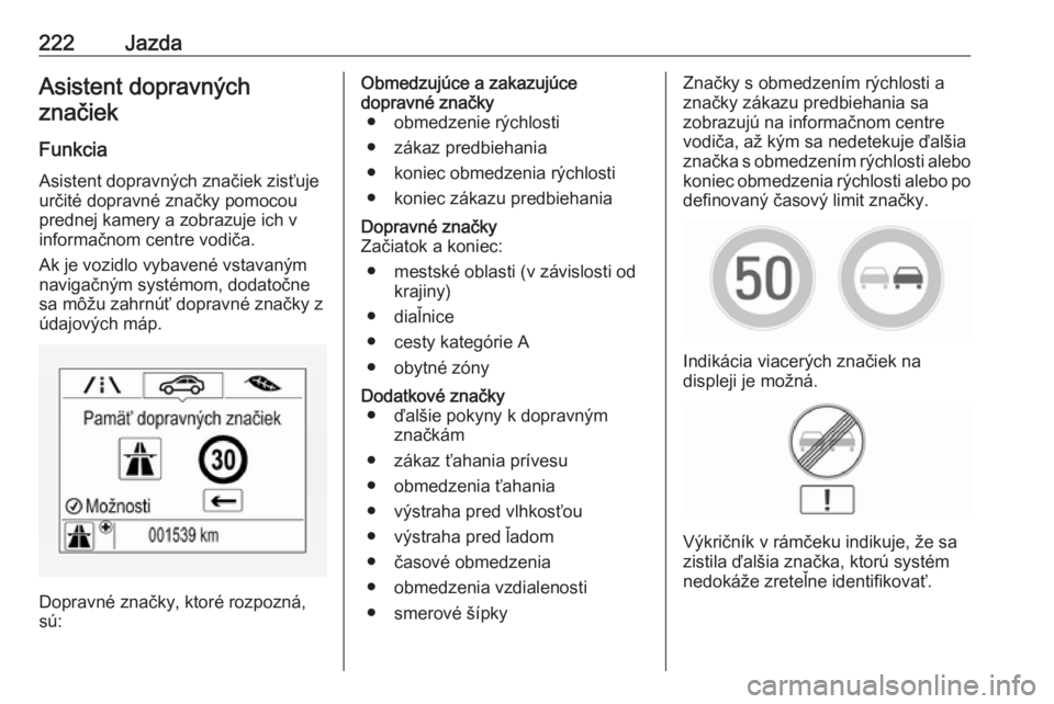 OPEL INSIGNIA BREAK 2017.5  Používateľská príručka (in Slovak) 222JazdaAsistent dopravnýchznačiek
Funkcia
Asistent dopravných značiek zisťuje
určité dopravné značky pomocou
prednej kamery a zobrazuje ich v informačnom centre vodiča.
Ak je vozidlo vybav