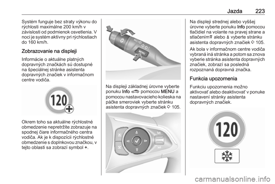 OPEL INSIGNIA BREAK 2017.5  Používateľská príručka (in Slovak) Jazda223Systém funguje bez straty výkonu do
rýchlosti maximálne 200 km/h v
závislosti od podmienok osvetlenia. V
noci je systém aktívny pri rýchlostiach
do 160 km/h.
Zobrazovanie na displeji
I