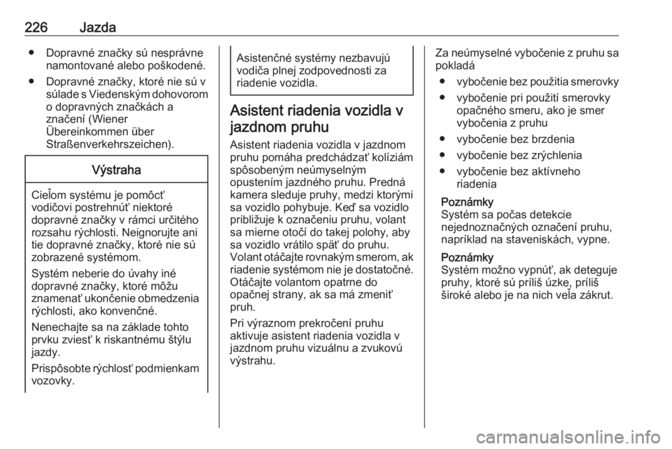 OPEL INSIGNIA BREAK 2017.5  Používateľská príručka (in Slovak) 226Jazda● Dopravné značky sú nesprávnenamontované alebo poškodené.
● Dopravné značky, ktoré nie sú v súlade s Viedenským dohovoromo dopravných značkách a
značení (Wiener
Überein