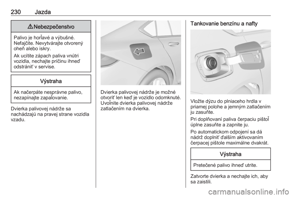 OPEL INSIGNIA BREAK 2017.5  Používateľská príručka (in Slovak) 230Jazda9Nebezpečenstvo
Palivo je horľavé a výbušné.
Nefajčite. Nevytvárajte otvorený
oheň alebo iskry.
Ak ucítite zápach paliva vnútri
vozidla, nechajte príčinu ihneď
odstrániť v se