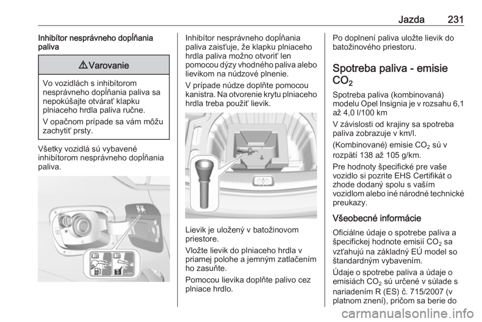 OPEL INSIGNIA BREAK 2017.5  Používateľská príručka (in Slovak) Jazda231Inhibítor nesprávneho dopĺňania
paliva9 Varovanie
Vo vozidlách s inhibítorom
nesprávneho dopĺňania paliva sa
nepokúšajte otvárať klapku
plniaceho hrdla paliva ručne.
V opačnom p