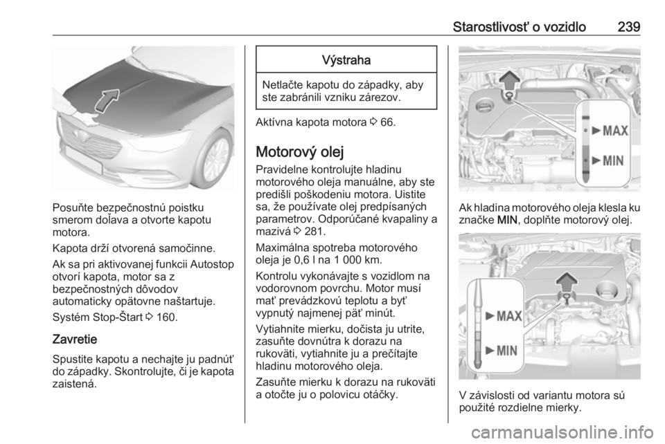 OPEL INSIGNIA BREAK 2017.5  Používateľská príručka (in Slovak) Starostlivosť o vozidlo239
Posuňte bezpečnostnú poistku
smerom doľava a otvorte kapotu
motora.
Kapota drží otvorená samočinne.
Ak sa pri aktivovanej funkcii Autostop
otvorí kapota, motor sa 