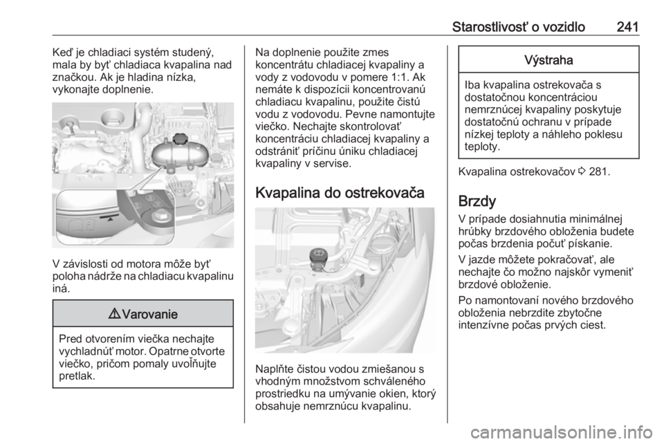 OPEL INSIGNIA BREAK 2017.5  Používateľská príručka (in Slovak) Starostlivosť o vozidlo241Keď je chladiaci systém studený,
mala by byť chladiaca kvapalina nad
značkou. Ak je hladina nízka,
vykonajte doplnenie.
V závislosti od motora môže byť
poloha nád