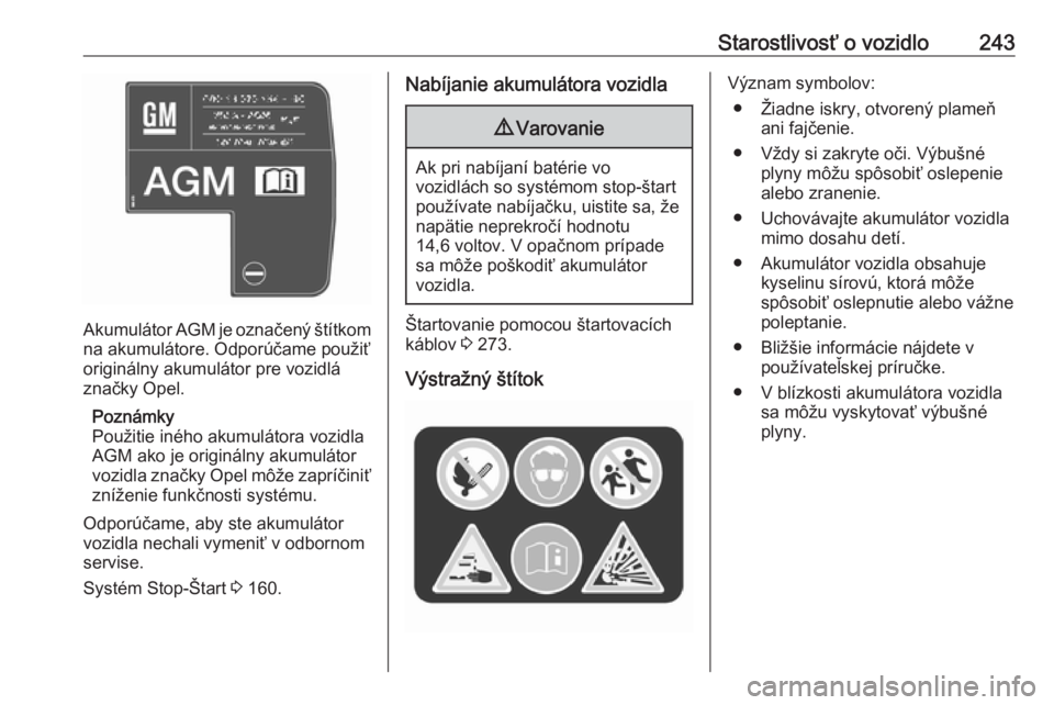 OPEL INSIGNIA BREAK 2017.5  Používateľská príručka (in Slovak) Starostlivosť o vozidlo243
Akumulátor AGM je označený štítkom
na akumulátore. Odporúčame použiť
originálny akumulátor pre vozidlá
značky Opel.
Poznámky
Použitie iného akumulátora vo