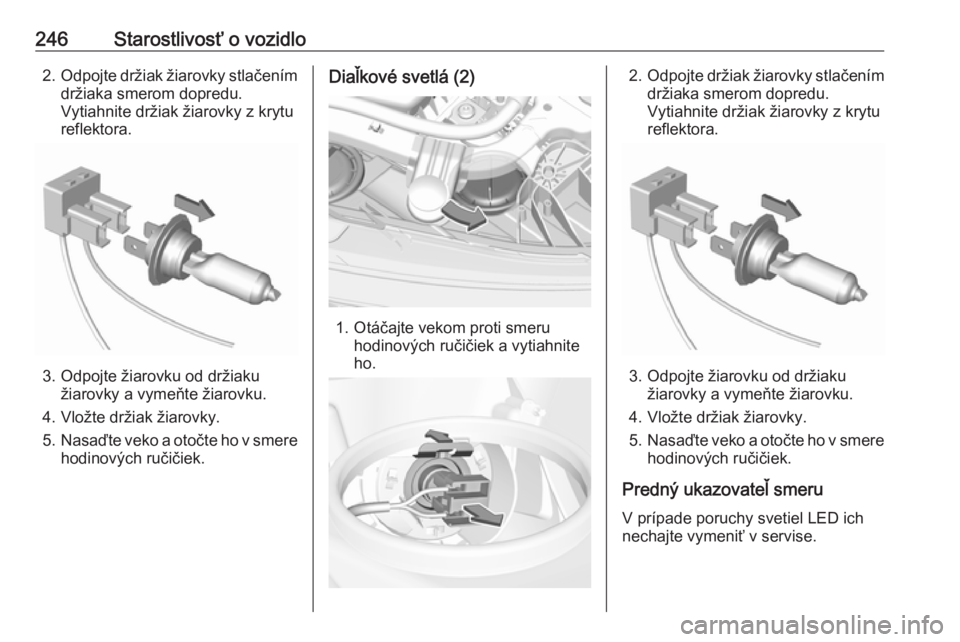 OPEL INSIGNIA BREAK 2017.5  Používateľská príručka (in Slovak) 246Starostlivosť o vozidlo2.Odpojte držiak žiarovky stlačením
držiaka smerom dopredu.
Vytiahnite držiak žiarovky z krytu
reflektora.
3. Odpojte žiarovku od držiaku žiarovky a vymeňte žiar