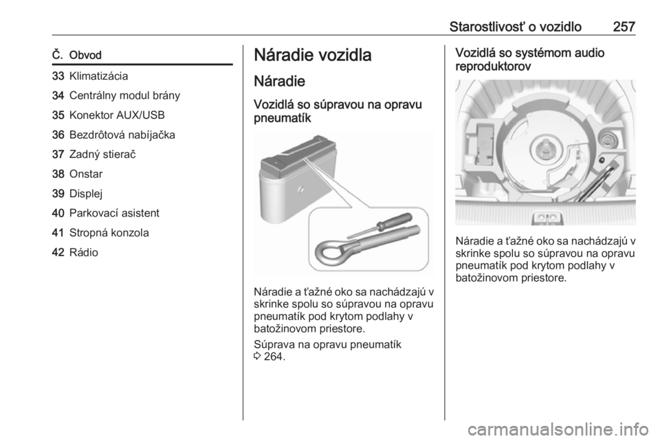 OPEL INSIGNIA BREAK 2017.5  Používateľská príručka (in Slovak) Starostlivosť o vozidlo257Č.Obvod33Klimatizácia34Centrálny modul brány35Konektor AUX/USB36Bezdrôtová nabíjačka37Zadný stierač38Onstar39Displej40Parkovací asistent41Stropná konzola42Rádio