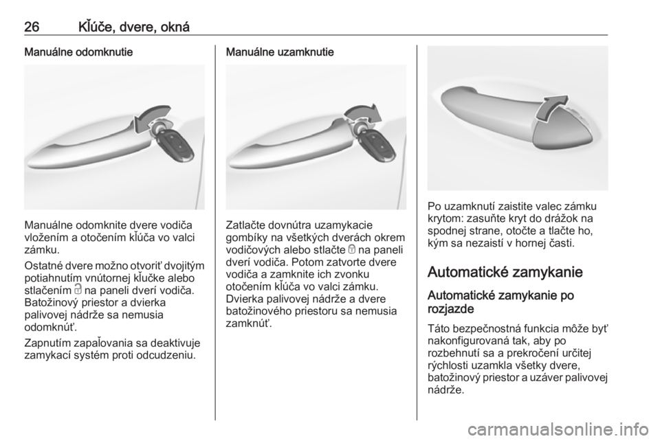 OPEL INSIGNIA BREAK 2017.5  Používateľská príručka (in Slovak) 26Kľúče, dvere, oknáManuálne odomknutie
Manuálne odomknite dvere vodiča
vložením a otočením kľúča vo valci zámku.
Ostatné dvere možno otvoriť dvojitým potiahnutím vnútornej kľuč