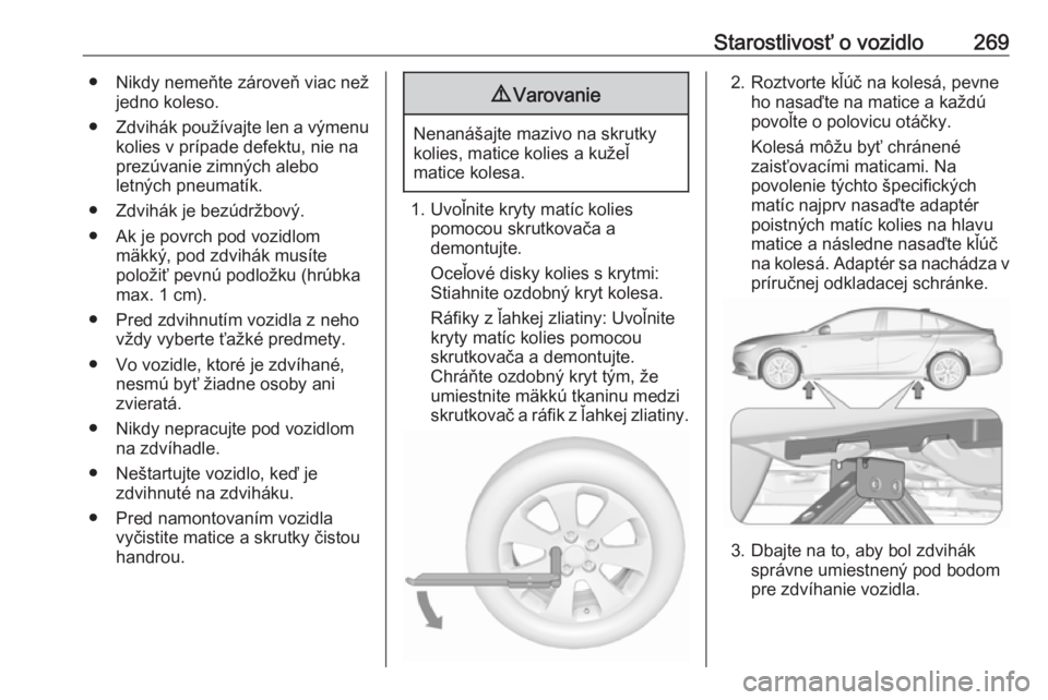 OPEL INSIGNIA BREAK 2017.5  Používateľská príručka (in Slovak) Starostlivosť o vozidlo269● Nikdy nemeňte zároveň viac nežjedno koleso.
● Zdvihák používajte len a výmenu
kolies v prípade defektu, nie na
prezúvanie zimných alebo
letných pneumatík.