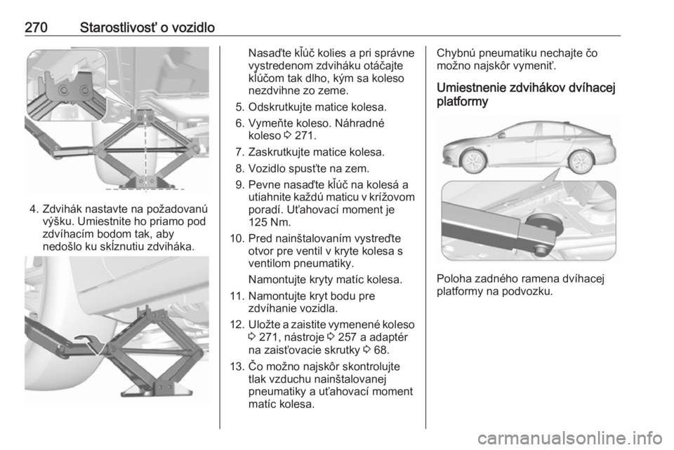 OPEL INSIGNIA BREAK 2017.5  Používateľská príručka (in Slovak) 270Starostlivosť o vozidlo
4. Zdvihák nastavte na požadovanúvýšku. Umiestnite ho priamo pod
zdvíhacím bodom tak, aby
nedošlo ku skĺznutiu zdviháka.
Nasaďte kľúč kolies a pri správne
vy