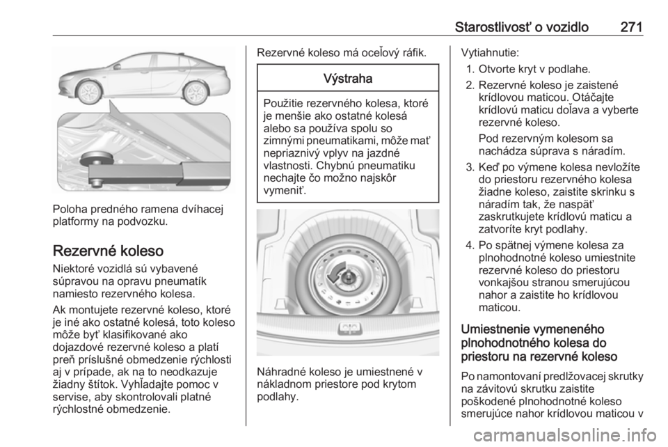 OPEL INSIGNIA BREAK 2017.5  Používateľská príručka (in Slovak) Starostlivosť o vozidlo271
Poloha predného ramena dvíhacej
platformy na podvozku.
Rezervné koleso Niektoré vozidlá sú vybavené
súpravou na opravu pneumatík
namiesto rezervného kolesa.
Ak mo