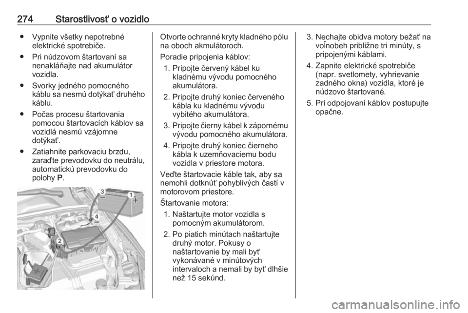 OPEL INSIGNIA BREAK 2017.5  Používateľská príručka (in Slovak) 274Starostlivosť o vozidlo● Vypnite všetky nepotrebnéelektrické spotrebiče.
● Pri núdzovom štartovaní sa nenakláňajte nad akumulátor
vozidla.
● Svorky jedného pomocného káblu sa ne