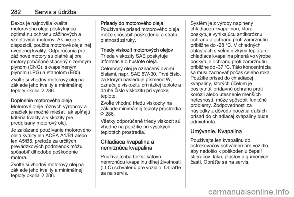 OPEL INSIGNIA BREAK 2017.5  Používateľská príručka (in Slovak) 282Servis a údržbaDexos je najnovšia kvalita
motorového oleja poskytujúca
optimálnu ochranu zážihových a
vznetových motorov. Ak nie je k
dispozícii, použite motorové oleje inej uvedenej k