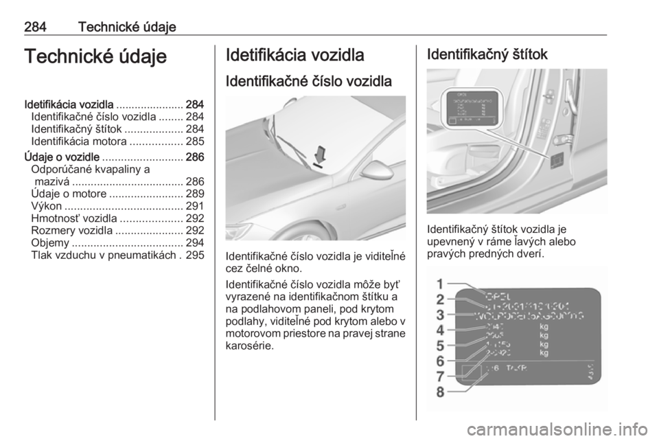 OPEL INSIGNIA BREAK 2017.5  Používateľská príručka (in Slovak) 284Technické údajeTechnické údajeIdetifikácia vozidla......................284
Identifikačné číslo vozidla ........284
Identifikačný štítok ...................284
Identifikácia motora ..