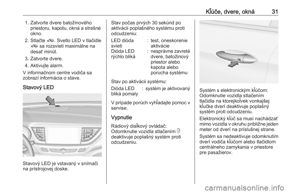 OPEL INSIGNIA BREAK 2017.5  Používateľská príručka (in Slovak) Kľúče, dvere, okná311. Zatvorte dvere batožinovéhopriestoru, kapotu, okná a strešné
okno.
2. Stlačte  o. Svetlo LED v tlačidle
o  sa rozsvieti maximálne na
desať minút.
3. Zatvorte dvere