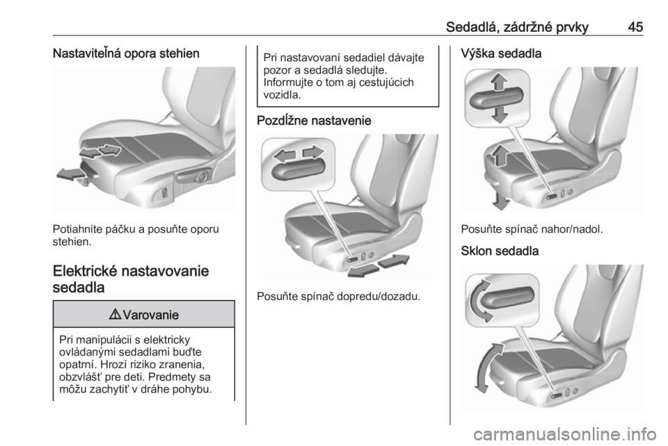 OPEL INSIGNIA BREAK 2017.5  Používateľská príručka (in Slovak) Sedadlá, zádržné prvky45Nastaviteľná opora stehien
Potiahnite páčku a posuňte oporu
stehien.
Elektrické nastavovanie sedadla
9 Varovanie
Pri manipulácii s elektricky
ovládanými sedadlami 
