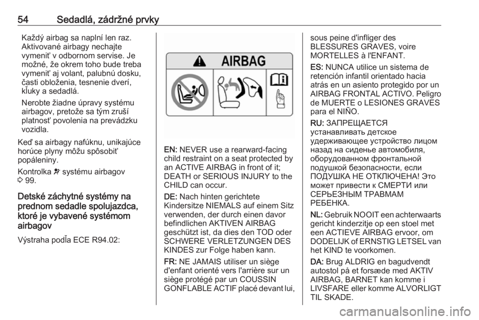 OPEL INSIGNIA BREAK 2017.5  Používateľská príručka (in Slovak) 54Sedadlá, zádržné prvkyKaždý airbag sa naplní len raz.Aktivované airbagy nechajte
vymeniť v odbornom servise. Je
možné, že okrem toho bude treba
vymeniť aj volant, palubnú dosku,
časti