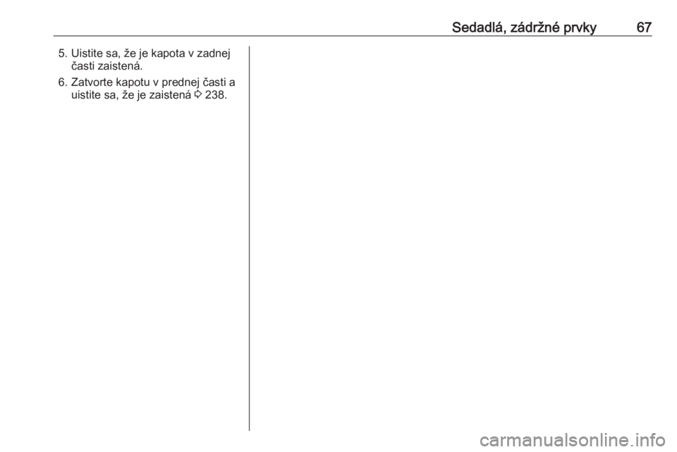 OPEL INSIGNIA BREAK 2017.5  Používateľská príručka (in Slovak) Sedadlá, zádržné prvky675. Uistite sa, že je kapota v zadnejčasti zaistená.
6. Zatvorte kapotu v prednej časti a uistite sa, že je zaistená  3 238. 