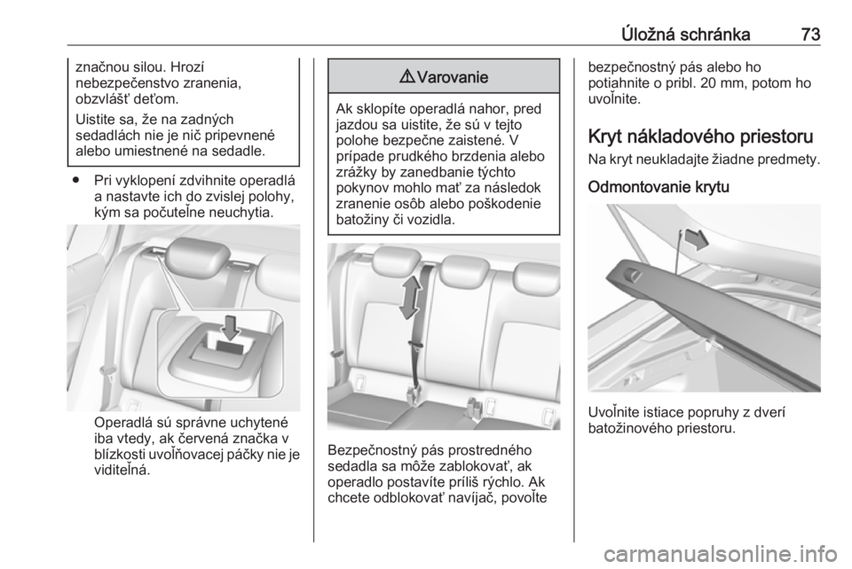 OPEL INSIGNIA BREAK 2017.5  Používateľská príručka (in Slovak) Úložná schránka73značnou silou. Hrozí
nebezpečenstvo zranenia,
obzvlášť deťom.
Uistite sa, že na zadných
sedadlách nie je nič pripevnené
alebo umiestnené na sedadle.
● Pri vyklopen�