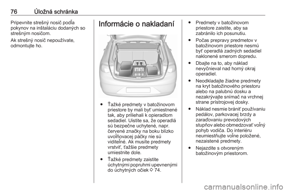 OPEL INSIGNIA BREAK 2017.5  Používateľská príručka (in Slovak) 76Úložná schránkaPripevnite strešný nosič podľa
pokynov na inštaláciu dodaných so
strešným nosičom.
Ak strešný nosič nepoužívate,
odmontujte ho.Informácie o nakladaní
● Ťažké