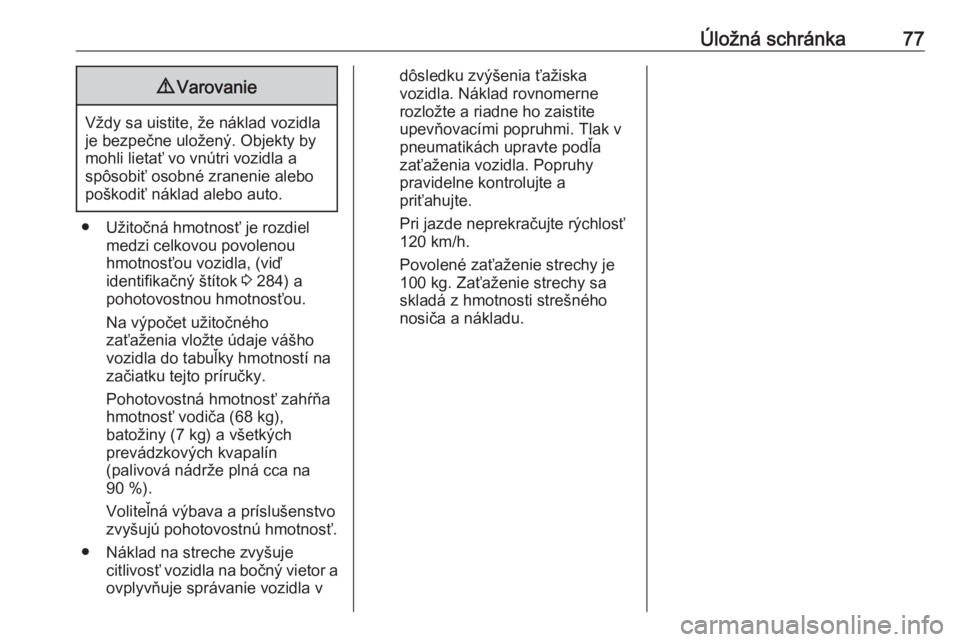 OPEL INSIGNIA BREAK 2017.5  Používateľská príručka (in Slovak) Úložná schránka779Varovanie
Vždy sa uistite, že náklad vozidla
je bezpečne uložený. Objekty by
mohli lietať vo vnútri vozidla a
spôsobiť osobné zranenie alebo
poškodiť náklad alebo a