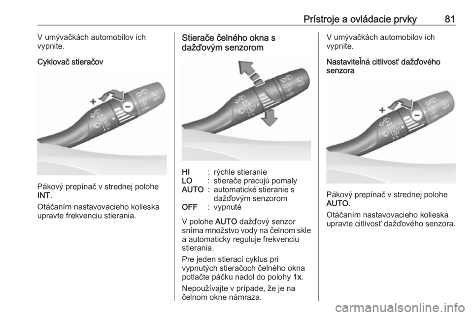 OPEL INSIGNIA BREAK 2017.5  Používateľská príručka (in Slovak) Prístroje a ovládacie prvky81V umývačkách automobilov ich
vypnite.
Cyklovač stieračov
Pákový prepínač v strednej polohe
INT .
Otáčaním nastavovacieho kolieska upravte frekvenciu stierani