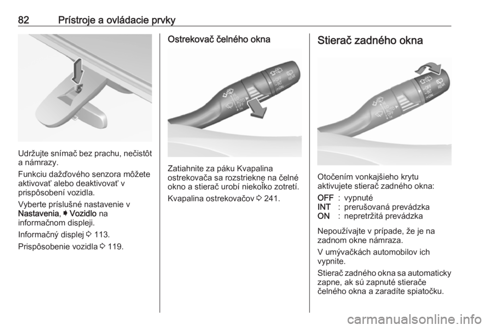 OPEL INSIGNIA BREAK 2017.5  Používateľská príručka (in Slovak) 82Prístroje a ovládacie prvky
Udržujte snímač bez prachu, nečistôt
a námrazy.
Funkciu dažďového senzora môžete
aktivovať alebo deaktivovať v
prispôsobení vozidla.
Vyberte príslušné