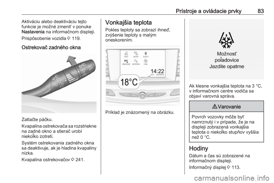 OPEL INSIGNIA BREAK 2017.5  Používateľská príručka (in Slovak) Prístroje a ovládacie prvky83Aktiváciu alebo deaktiváciu tejto
funkcie je možné zmeniť v ponuke
Nastavenia  na informačnom displeji.
Prispôsobenie vozidla  3 119.
Ostrekovač zadného okna
Za
