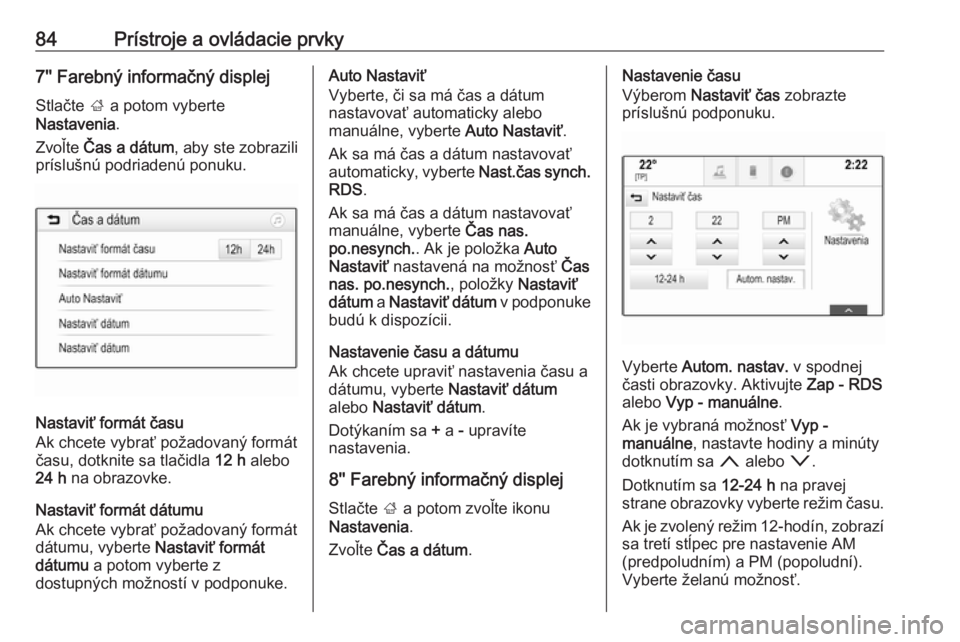 OPEL INSIGNIA BREAK 2017.5  Používateľská príručka (in Slovak) 84Prístroje a ovládacie prvky7'' Farebný informačný displejStlačte  ; a potom vyberte
Nastavenia .
Zvoľte  Čas a dátum , aby ste zobrazili
príslušnú podriadenú ponuku.
Nastaviť f