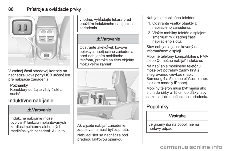 OPEL INSIGNIA BREAK 2017.5  Používateľská príručka (in Slovak) 86Prístroje a ovládacie prvky
V zadnej časti stredovej konzoly sa
nachádzajú dva porty USB určené len
pre nabíjacie zariadenia.
Poznámky
Konektory udržujte vždy čisté a
suché.
Induktívn