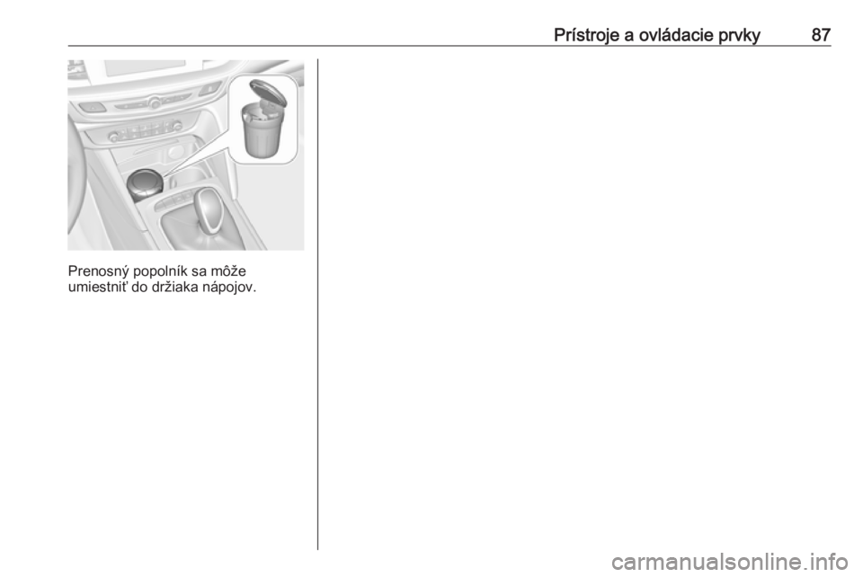 OPEL INSIGNIA BREAK 2017.5  Používateľská príručka (in Slovak) Prístroje a ovládacie prvky87
Prenosný popolník sa môže
umiestniť do držiaka nápojov. 
