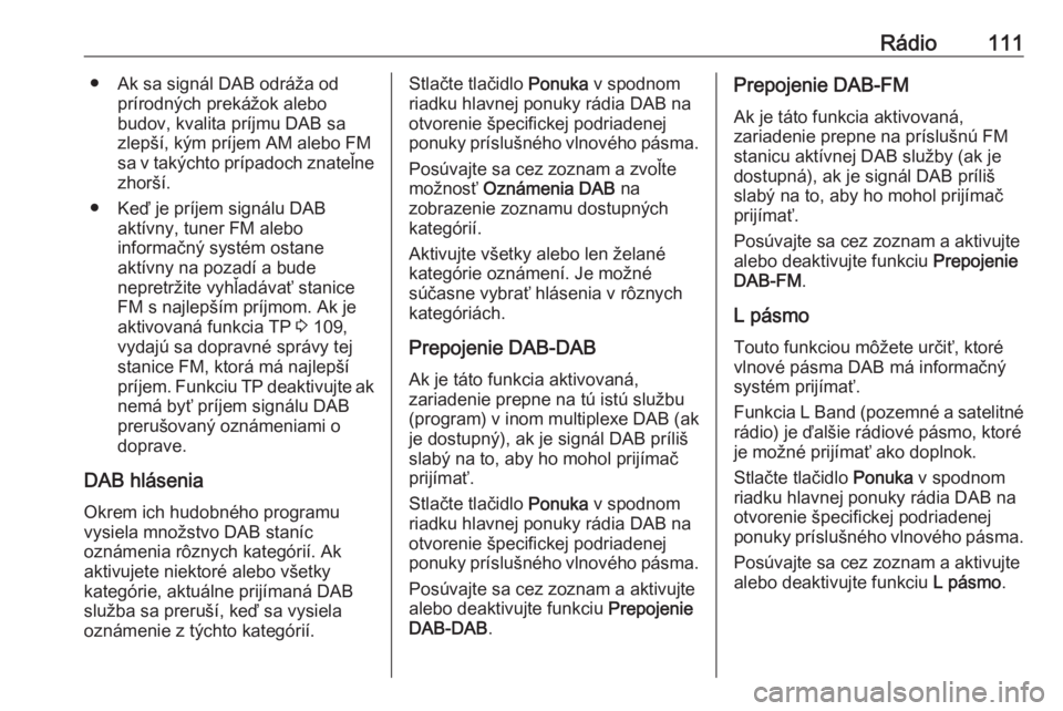 OPEL INSIGNIA BREAK 2017.75  Návod na obsluhu informačného systému (in Slovak) Rádio111● Ak sa signál DAB odráža odprírodných prekážok alebo
budov, kvalita príjmu DAB sa
zlepší, kým príjem AM alebo FM sa v takýchto prípadoch znateľne zhorší.
● Keď je príj
