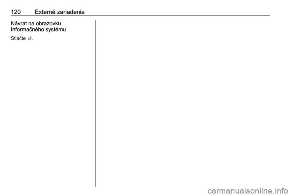 OPEL INSIGNIA BREAK 2017.75  Návod na obsluhu informačného systému (in Slovak) 120Externé zariadeniaNávrat na obrazovku
Informačného systému
Stlačte  ;. 