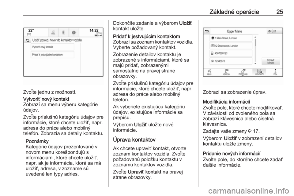 OPEL INSIGNIA BREAK 2017.75  Návod na obsluhu informačného systému (in Slovak) Základné operácie25
Zvoľte jednu z možností.
Vytvoriť nový kontakt
Zobrazí sa menu výberu kategórie
údajov.
Zvoľte príslušnú kategóriu údajov pre
informácie, ktoré chcete uložiť,