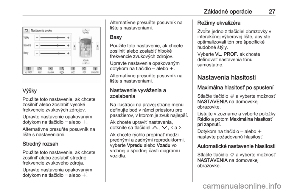 OPEL INSIGNIA BREAK 2017.75  Návod na obsluhu informačného systému (in Slovak) Základné operácie27
VýškyPoužite toto nastavenie, ak chcete
zosilniť alebo zoslabiť vysoké
frekvencie zvukových zdrojov.
Upravte nastavenie opakovaným
dotykom na tlačidlo ─ alebo  w.
Alt