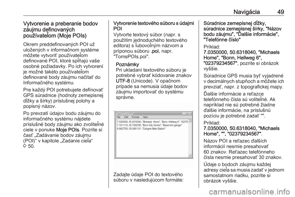 OPEL INSIGNIA BREAK 2017.75  Návod na obsluhu informačného systému (in Slovak) Navigácia49Vytvorenie a preberanie bodov
záujmu definovaných
používateľom (Moje POIs)
Okrem preddefinovaných POI už
uložených v informačnom systéme
môžete vytvoriť používateľom
defin