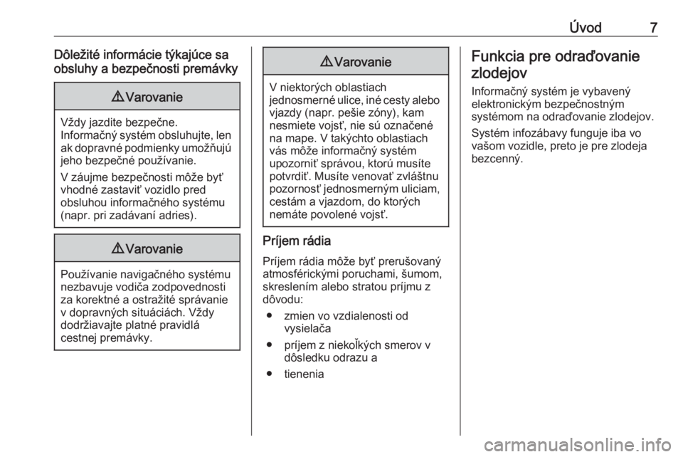 OPEL INSIGNIA BREAK 2017.75  Návod na obsluhu informačného systému (in Slovak) Úvod7Dôležité informácie týkajúce sa
obsluhy a bezpečnosti premávky9 Varovanie
Vždy jazdite bezpečne.
Informačný systém obsluhujte, len
ak dopravné podmienky umožňujú jeho bezpečné