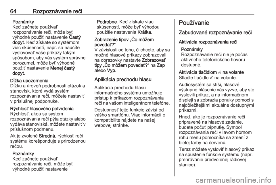 OPEL INSIGNIA BREAK 2017.75  Návod na obsluhu informačného systému (in Slovak) 64Rozpoznávanie rečiPoznámky
Keď začnete používať
rozpoznávanie reči, môže byť
výhodné použiť nastavenie  Častý
dopyt . Keď získate so systémom
viac skúseností, napr. sa nauč�