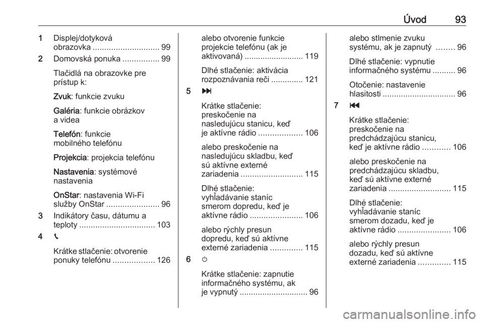 OPEL INSIGNIA BREAK 2017.75  Návod na obsluhu informačného systému (in Slovak) Úvod931Displej/dotyková
obrazovka ............................. 99
2 Domovská ponuka ................99
Tlačidlá na obrazovke pre
prístup k:
Zvuk : funkcie zvuku
Galéria : funkcie obrázkov
a v