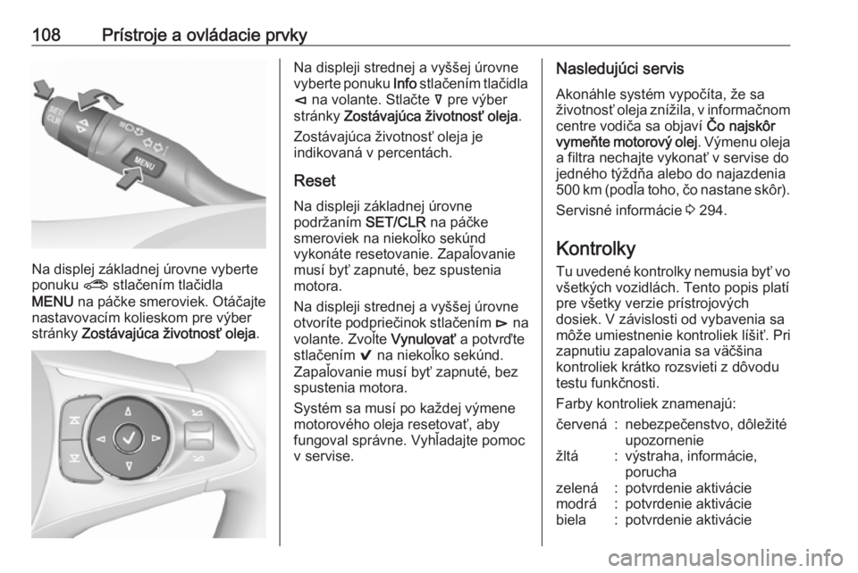 OPEL INSIGNIA BREAK 2017.75  Používateľská príručka (in Slovak) 108Prístroje a ovládacie prvky
Na displej základnej úrovne vyberte
ponuku  ? stlačením tlačidla
MENU  na páčke smeroviek. Otáčajte
nastavovacím kolieskom pre výber
stránky  Zostávajúca
