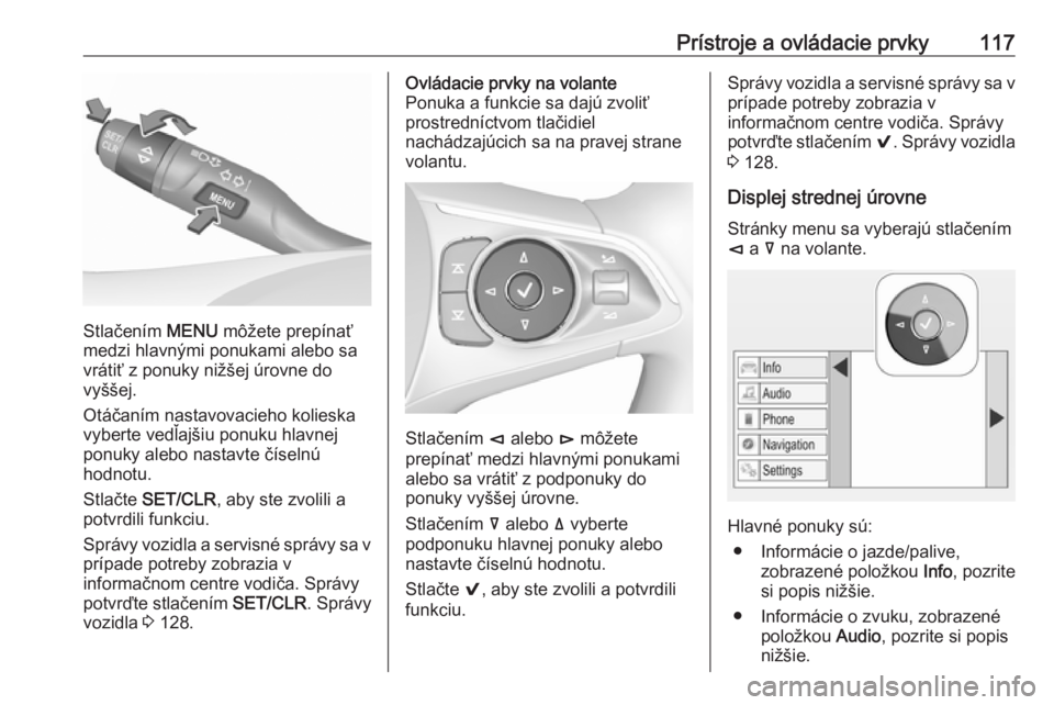 OPEL INSIGNIA BREAK 2017.75  Používateľská príručka (in Slovak) Prístroje a ovládacie prvky117
Stlačením MENU môžete prepínať
medzi hlavnými ponukami alebo sa
vrátiť z ponuky nižšej úrovne do
vyššej.
Otáčaním nastavovacieho kolieska
vyberte ved�