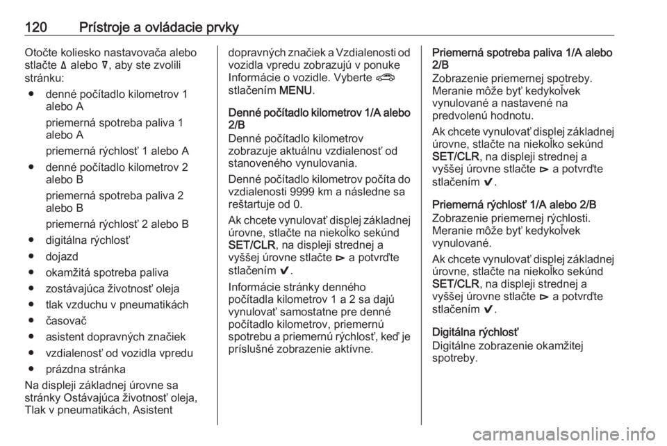 OPEL INSIGNIA BREAK 2017.75  Používateľská príručka (in Slovak) 120Prístroje a ovládacie prvkyOtočte koliesko nastavovača alebo
stlačte  ä alebo  å, aby ste zvolili
stránku:
● denné počítadlo kilometrov 1 alebo A
priemerná spotreba paliva 1
alebo A
p
