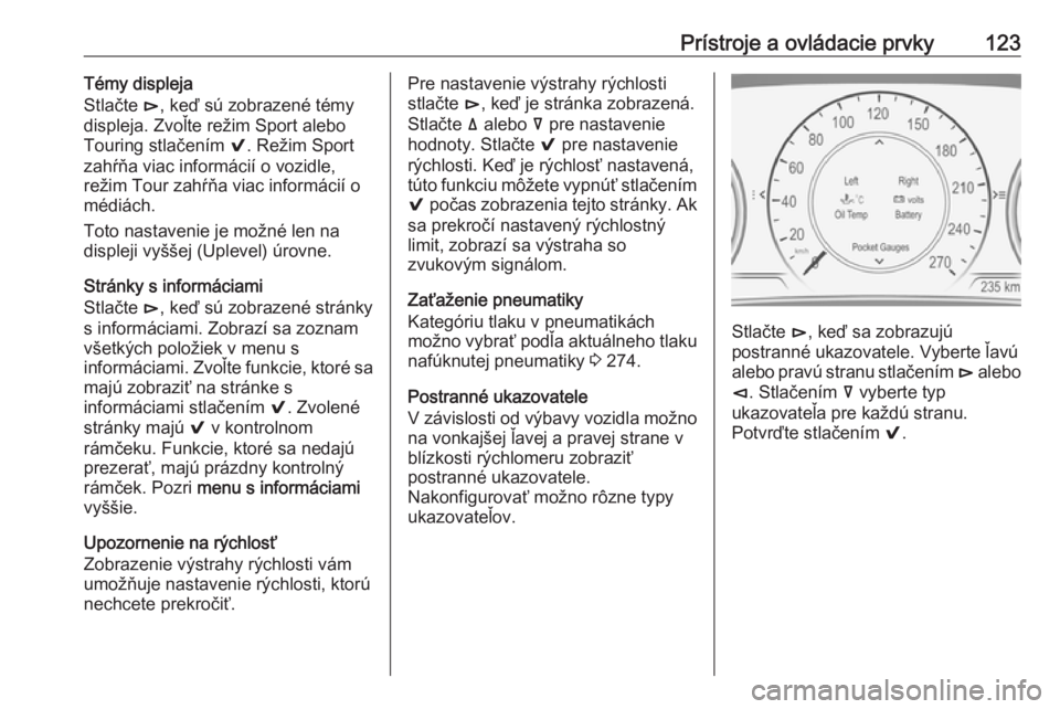 OPEL INSIGNIA BREAK 2017.75  Používateľská príručka (in Slovak) Prístroje a ovládacie prvky123Témy displeja
Stlačte  é, keď sú zobrazené témy
displeja. Zvoľte režim Sport alebo
Touring stlačením  9. Režim Sport
zahŕňa viac informácií o vozidle,
r