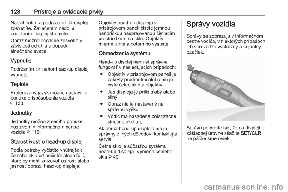 OPEL INSIGNIA BREAK 2017.75  Používateľská príručka (in Slovak) 128Prístroje a ovládacie prvkyNadvihnutím a podržaním & displej
zosvetlíte. Zatlačením nadol a
podržaním displej stmavíte.
Obraz možno dočasne zosvetliť v
závislosti od uhla a dopadu
sl