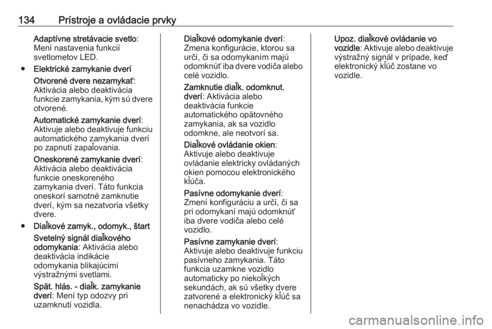 OPEL INSIGNIA BREAK 2017.75  Používateľská príručka (in Slovak) 134Prístroje a ovládacie prvkyAdaptívne stretávacie svetlo:
Mení nastavenia funkcií
svetlometov LED.
● Elektrické zamykanie dverí
Otvorené dvere nezamykať :
Aktivácia alebo deaktivácia
f