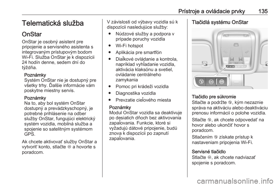 OPEL INSIGNIA BREAK 2017.75  Používateľská príručka (in Slovak) Prístroje a ovládacie prvky135Telematická služba
OnStar
OnStar je osobný asistent pre
pripojenie a servisného asistenta s
integrovaným prístupovým bodom
Wi-Fi. Služba OnStar je k dispozícii