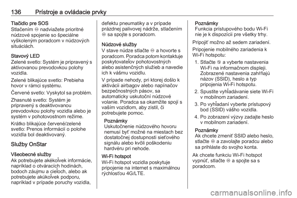 OPEL INSIGNIA BREAK 2017.75  Používateľská príručka (in Slovak) 136Prístroje a ovládacie prvkyTlačidlo pre SOS
Stlačením  [ nadviažete prioritné
núdzové spojenie so špeciálne
vyškoleným poradcom v núdzových
situáciách.
Stavový LED
Zelené svetlo: