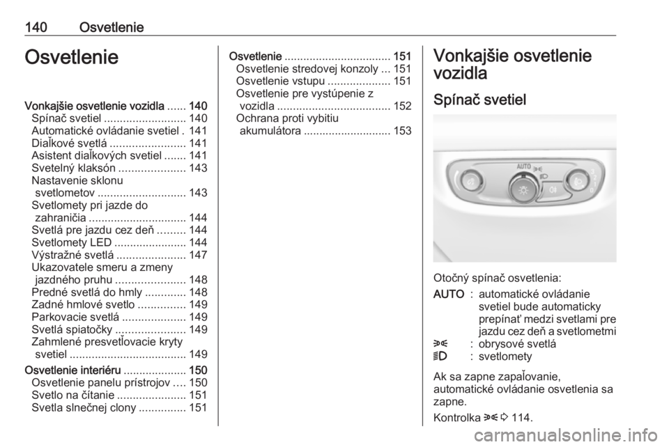 OPEL INSIGNIA BREAK 2017.75  Používateľská príručka (in Slovak) 140OsvetlenieOsvetlenieVonkajšie osvetlenie vozidla......140
Spínač svetiel .......................... 140
Automatické ovládanie svetiel . 141
Diaľkové svetlá ........................ 141
Asis