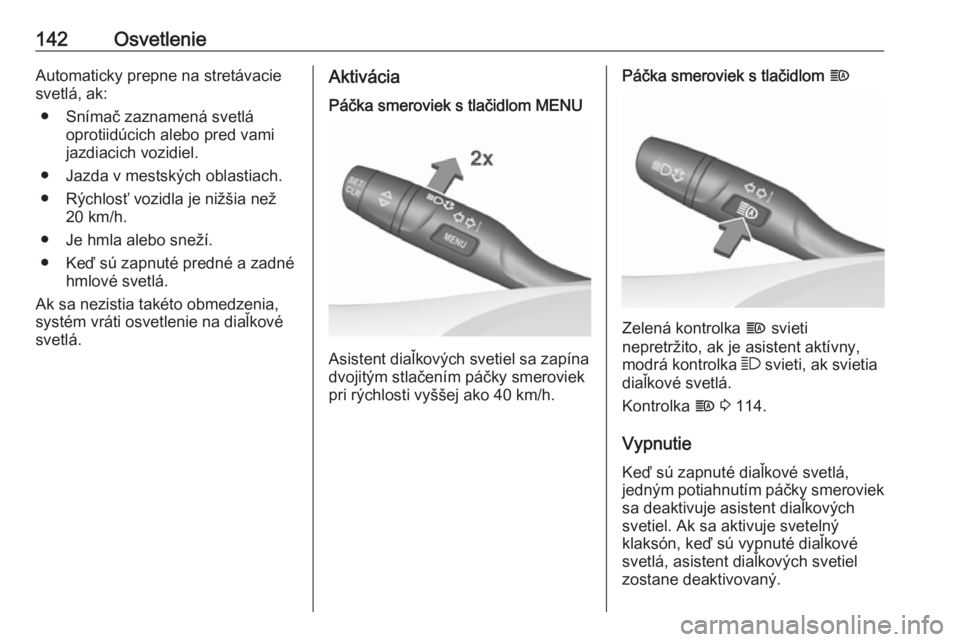 OPEL INSIGNIA BREAK 2017.75  Používateľská príručka (in Slovak) 142OsvetlenieAutomaticky prepne na stretávacie
svetlá, ak:
● Snímač zaznamená svetlá oprotiidúcich alebo pred vami
jazdiacich vozidiel.
● Jazda v mestských oblastiach.
● Rýchlosť vozid