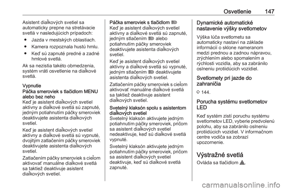 OPEL INSIGNIA BREAK 2017.75  Používateľská príručka (in Slovak) Osvetlenie147Asistent diaľkových svetiel sa
automaticky prepne na stretávacie svetlá v nasledujúcich prípadoch:
● Jazda v mestských oblastiach.
● Kamera rozpoznala hustú hmlu.
● Keď sú